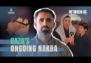 Gaza’s ongoing Nakba | Between Us