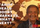 TARIFF DEALS BOOST MARKETS, WHAT’S NEXT?