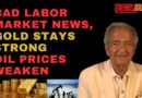 BAD LABOR MARKET NEWS, GOLD STAYS STRONG, OIL PRICES WEAKEN