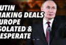 Putin making deals. Europe isolated and desperate