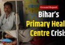 Inside Bihar’s Collapsing Health System: PHCs in Crisis | Ground Report | The Quint