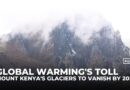 Global warming’s toll: Mount Kenya glaciers to vanish by 2030, experts warn