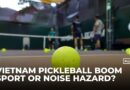 Pickleball craze in Vietnam sparks joy for players but noise frustrates locals