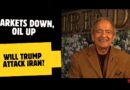 MARKETS DOWN, OIL UP, WILL TRUMP ATTACK IRAN?