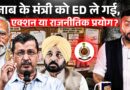 Punjab ED Raid के पीछे क्या कहानी? AAP मंत्री Sanjeev Arora क्यों गिरफ्तार, Kejriwal के दावे सही या?