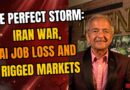 THE PERFECT STORM: IRAN WAR, AI JOB LOSS AND RIGGED MARKETS