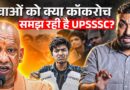 UP का युवा क्यों UPSSSC से परेशान? CM Yogi Adityanath कब नौजवानों की सुन इसका हल निकालेंगे?