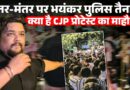 Jantar Mantar के बाहर सड़कों पर सैंकड़ो लोग, पुलिस और CJP प्रदर्शनकारियों के बीच तनाव का माहौल!