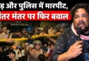 Jantar Mantar पर 22 जुलाई की रात फिर बवाल,आंसू गैस के गोले चले,पुलिस वालों को पीटा