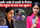 Delhi में पार्क में बच्ची के साथ दरिंदगी, Pinch पहुंचा तो बड़े खुलासे, Delhi Police-सरकार जवाब देगी?