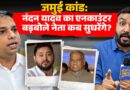Jamui कांड में Nandan Yadav का हाफ एनकाउंटर,  Bihar के बड़बोले नेताओं के मुंह कौन बंद करवाएगा?