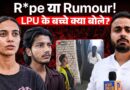 LPU हुआ तहस-नहस, Student ने Rape या Rumour के सवाल पर क्या राज खोले?